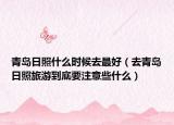 青岛日照什么时候去最好（去青岛日照旅游到底要注意些什么）