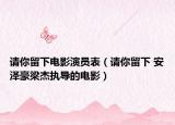 请你留下电影演员表（请你留下 安泽豪梁杰执导的电影）