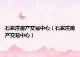 石家庄房产交易中心（石家庄房产交易中心）