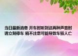 当日最新消息 开车时听到这两种声音时请立刻停车 稍不注意可能导致车毁人亡
