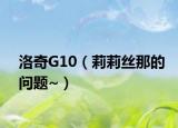 洛奇G10（莉莉丝那的问题~）