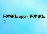巴中论坛app（巴中论坛）