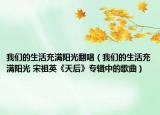 我们的生活充满阳光翻唱（我们的生活充满阳光 宋祖英《天后》专辑中的歌曲）