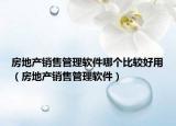 房地产销售管理软件哪个比较好用（房地产销售管理软件）