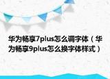华为畅享7plus怎么调字体（华为畅享9plus怎么换字体样式）