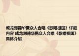 成龙刘德华携众人合唱《歌唱祖国》详细内容 成龙刘德华携众人合唱《歌唱祖国》具体介绍