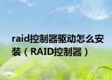 raid控制器驱动怎么安装（RAID控制器）