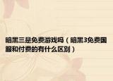暗黑三是免费游戏吗（暗黑3免费国服和付费的有什么区别）
