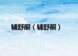 辅舒酮（辅舒酮）