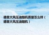 德意大风压油烟机质量怎么样（德意大风压油烟机）