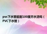 pvc下水管能耐100度开水烫吗（PVC下水管）