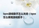 iqoo游戏助手怎么关闭（iqoo怎么使用游戏助手）