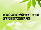 excel怎么把拼音转汉字（excel汉字转拼音完美解决方案）