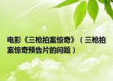 电影《三枪拍案惊奇》（三枪拍案惊奇预告片的问题）
