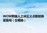 WOW熊猫人之谜正义点数能换装备吗（在哪换）