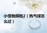 小怪物探险2（热气球怎么过）