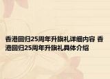 香港回归25周年升旗礼详细内容 香港回归25周年升旗礼具体介绍