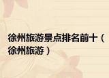 徐州旅游景点排名前十（徐州旅游）