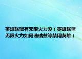 英雄联盟有无限火力没（英雄联盟无限火力如何选瑞兹等禁用英雄）