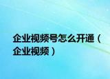 企业视频号怎么开通（企业视频）