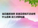 当日最新消息 安逸花借钱不还会有什么后果 这三点要知道