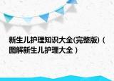 新生儿护理知识大全(完整版)（图解新生儿护理大全）