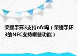 荣耀手环3支持nfc吗（荣耀手环3的NFC支持哪些功能）
