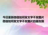 今日更新微信如何发文字不发图片 微信如何发文字不发图片的朋友圈