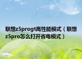 联想z5progt高性能模式（联想z5pro怎么打开省电模式）