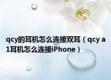 qcy的耳机怎么连接双耳（qcy a1耳机怎么连接iPhone）
