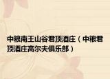 中粮南王山谷君顶酒庄（中粮君顶酒庄高尔夫俱乐部）