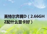 英特尔奔腾D（2.66GHZ配什么显卡好）