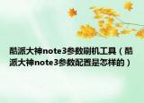酷派大神note3参数刷机工具（酷派大神note3参数配置是怎样的）