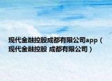 现代金融控股成都有限公司app（现代金融控股 成都有限公司）