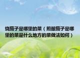 烧茄子是哪里的菜（煎酿茄子是哪里的菜是什么地方的菜做法如何）