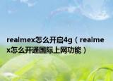 realmex怎么开启4g（realme x怎么开通国际上网功能）