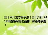 三十六计变态版手游（三十六计 2018年游族网络出品的一款策略手游）