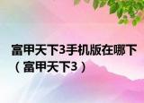 富甲天下3手机版在哪下（富甲天下3）