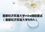 首都经济贸易大学mba提前面试（首都经济贸易大学MBA）