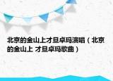 北京的金山上才旦卓玛演唱（北京的金山上 才旦卓玛歌曲）