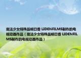 魔法少女特殊战明日香 LIDENFILMS制作的电视动画作品（魔法少女特殊战明日香 LIDENFILMS制作的电视动画作品）