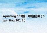 squirting 101鍦ㄧ嚎瑙傜湅（Squirting 101 9）