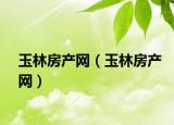 玉林房产网（玉林房产网）