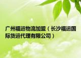 广州福运物流加盟（长沙福运国际货运代理有限公司）
