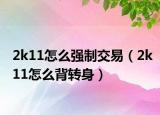 2k11怎么强制交易（2k11怎么背转身）