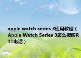 apple watch series 3使用教程（Apple Watch Series 3怎么接听RTT电话）