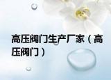 高压阀门生产厂家（高压阀门）