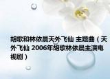 胡歌和林依晨天外飞仙 主题曲（天外飞仙 2006年胡歌林依晨主演电视剧）