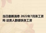 当日最新消息 2022年7月涨工资吗 这类人群很快涨工资
