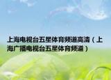 上海电视台五星体育频道高清（上海广播电视台五星体育频道）